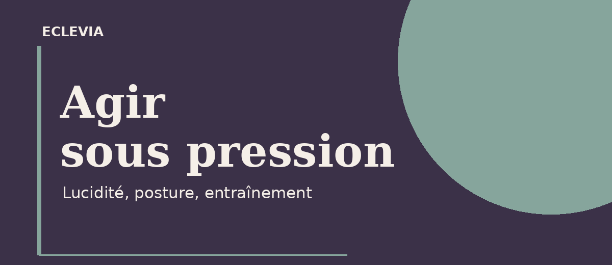 Agir sous pression : lucidité, posture et entraînement